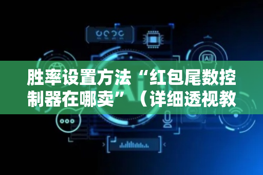 胜率设置方法“红包尾数控制器在哪卖”（详细透视教程）-哔哩哔哩