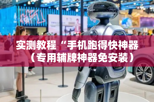 实测教程“手机跑得快神器（专用辅牌神器免安装）