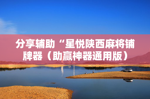 分享辅助“星悦陕西麻将铺牌器（助赢神器通用版）