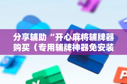分享辅助“开心麻将辅牌器购买（专用辅牌神器免安装）