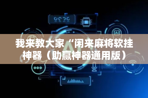 我来教大家“闲来麻将软挂神器（助赢神器通用版）