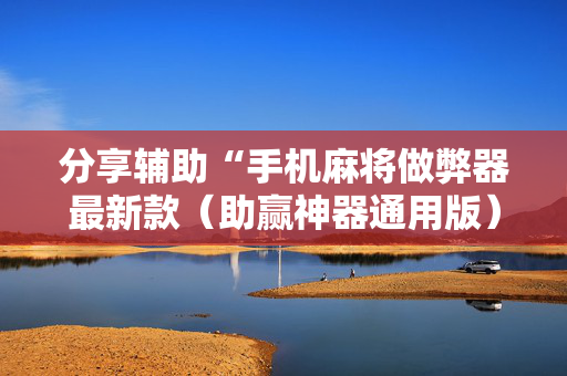 分享辅助“手机麻将做弊器最新款（助赢神器通用版）