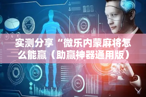 实测分享“微乐内蒙麻将怎么能赢（助赢神器通用版）