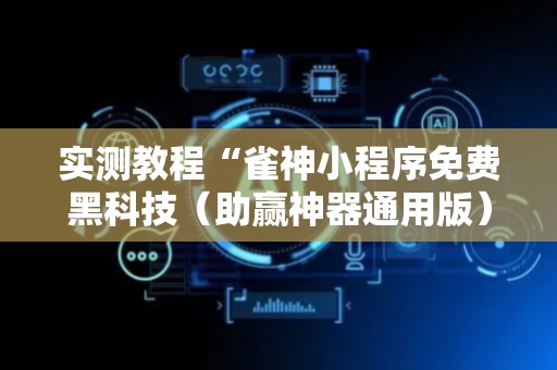 实测教程“雀神小程序免费黑科技（助赢神器通用版）