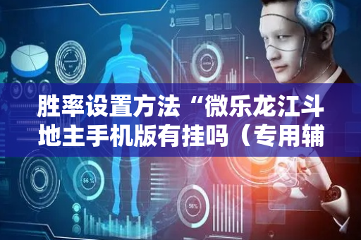 胜率设置方法“微乐龙江斗地主手机版有挂吗（专用辅牌神器免安装）