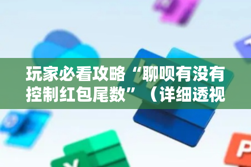 玩家必看攻略“聊呗有没有控制红包尾数”（详细透视教程）-哔哩哔哩