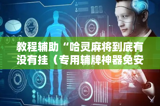 教程辅助“哈灵麻将到底有没有挂（专用辅牌神器免安装）