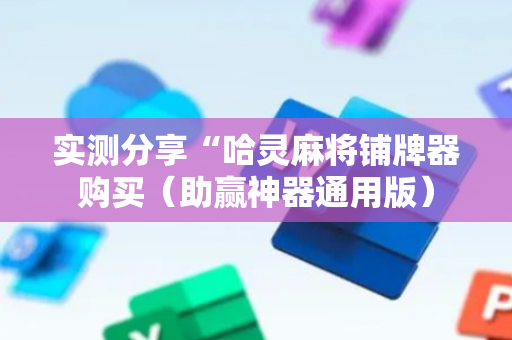 实测分享“哈灵麻将铺牌器购买（助赢神器通用版）