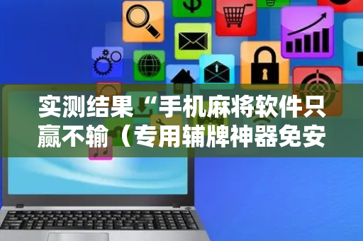实测结果“手机麻将软件只赢不输（专用辅牌神器免安装）
