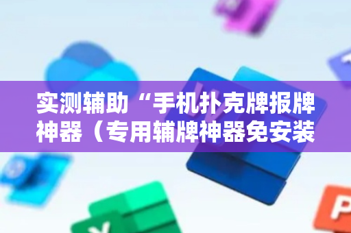 实测辅助“手机扑克牌报牌神器（专用辅牌神器免安装）