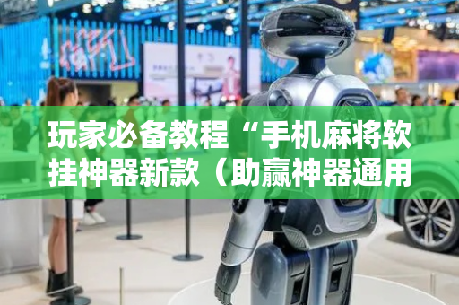玩家必备教程“手机麻将软挂神器新款（助赢神器通用版）
