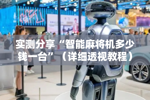 实测分享“智能麻将机多少钱一台”（详细透视教程）-哔哩哔哩