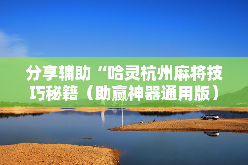 分享辅助“哈灵杭州麻将技巧秘籍（助赢神器通用版）
