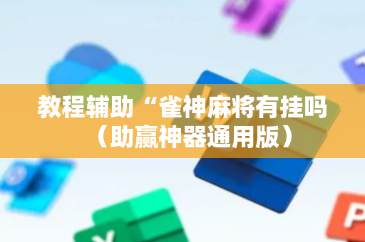 教程辅助“雀神麻将有挂吗（助赢神器通用版）