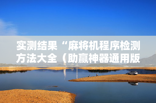 实测结果“麻将机程序检测方法大全（助赢神器通用版）