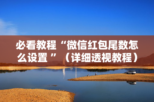 必看教程“微信红包尾数怎么设置 ”（详细透视教程）-哔哩哔哩