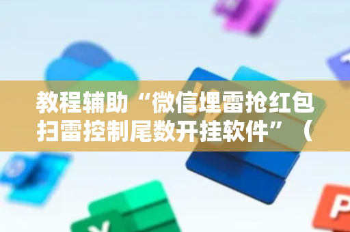 教程辅助“微信埋雷抢红包扫雷控制尾数开挂软件”（详细透视教程）-哔哩哔哩