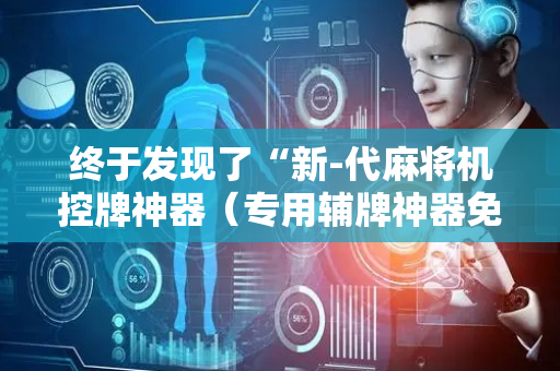 终于发现了“新-代麻将机控牌神器（专用辅牌神器免安装）
