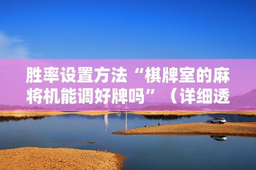 胜率设置方法“棋牌室的麻将机能调好牌吗”（详细透视教程）-哔哩哔哩