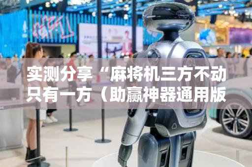 实测分享“麻将机三方不动只有一方（助赢神器通用版）