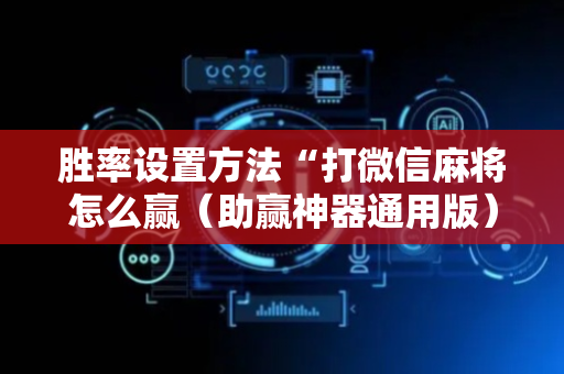 胜率设置方法“打微信麻将怎么赢（助赢神器通用版）