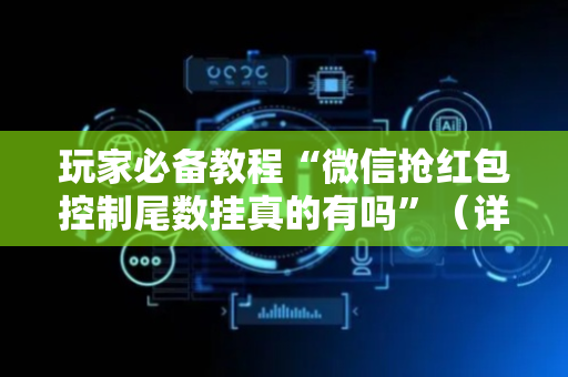 玩家必备教程“微信抢红包控制尾数挂真的有吗”（详细透视教程）-哔哩哔哩