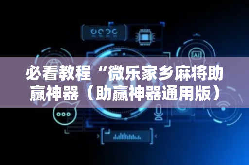 必看教程“微乐家乡麻将助赢神器（助赢神器通用版）