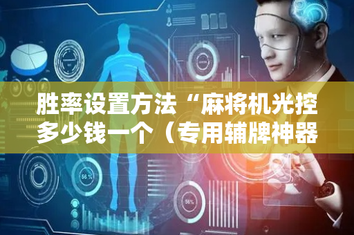 胜率设置方法“麻将机光控多少钱一个（专用辅牌神器免安装）
