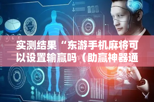 实测结果“东游手机麻将可以设置输赢吗（助赢神器通用版）
