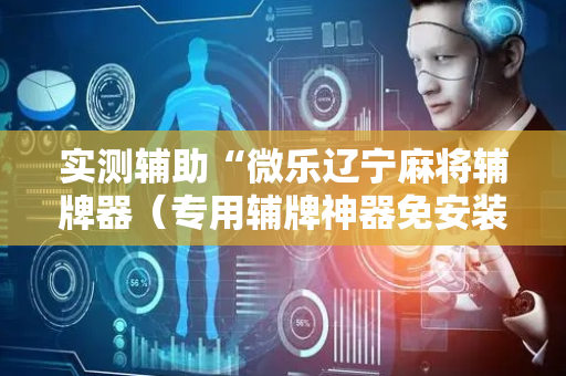 实测辅助“微乐辽宁麻将辅牌器（专用辅牌神器免安装）