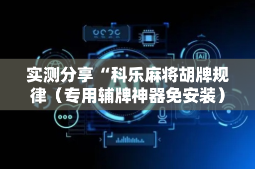 实测分享“科乐麻将胡牌规律（专用辅牌神器免安装）