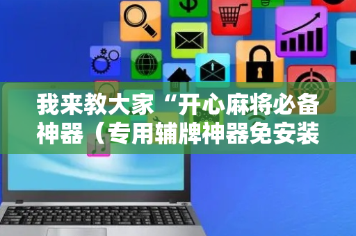 我来教大家“开心麻将必备神器（专用辅牌神器免安装）