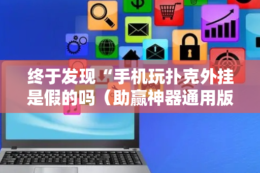 终于发现“手机玩扑克外挂是假的吗（助赢神器通用版）