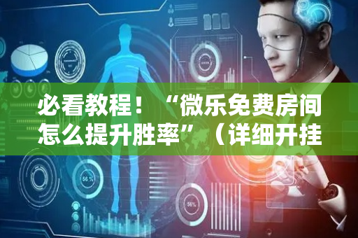 必看教程！“微乐免费房间怎么提升胜率”（详细开挂教程）-哔哩哔哩