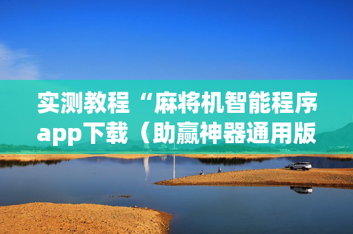 实测教程“麻将机智能程序app下载（助赢神器通用版）