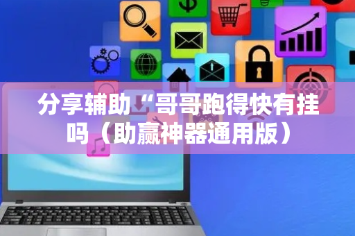 分享辅助“哥哥跑得快有挂吗（助赢神器通用版）