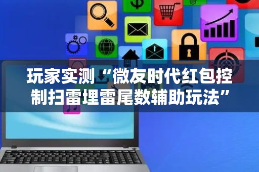 玩家实测“微友时代红包控制扫雷埋雷尾数辅助玩法”（详细透视教程）-哔哩哔哩