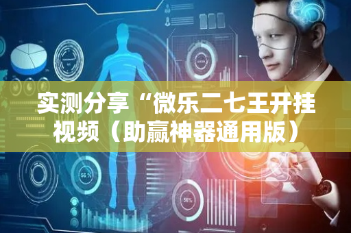 实测分享“微乐二七王开挂视频（助赢神器通用版）