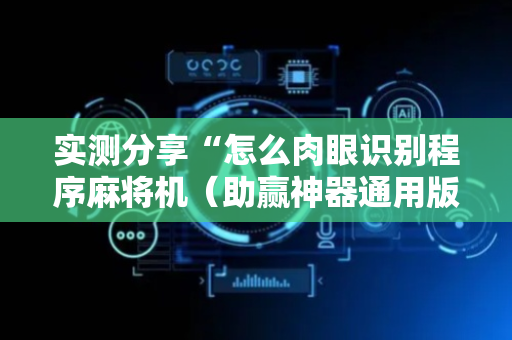 实测分享“怎么肉眼识别程序麻将机（助赢神器通用版）