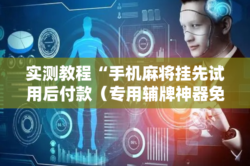 实测教程“手机麻将挂先试用后付款（专用辅牌神器免安装）