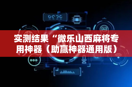 实测结果“微乐山西麻将专用神器（助赢神器通用版）
