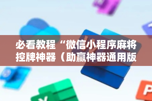 必看教程“微信小程序麻将控牌神器（助赢神器通用版）