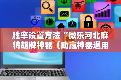 胜率设置方法“微乐河北麻将胡牌神器（助赢神器通用版）