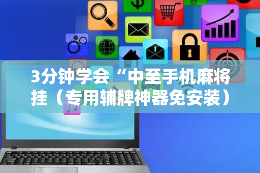 3分钟学会“中至手机麻将挂（专用辅牌神器免安装）