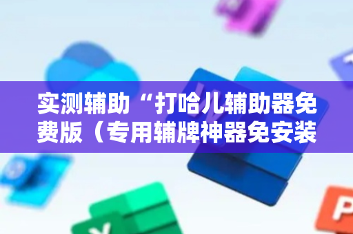 实测辅助“打哈儿辅助器免费版（专用辅牌神器免安装）