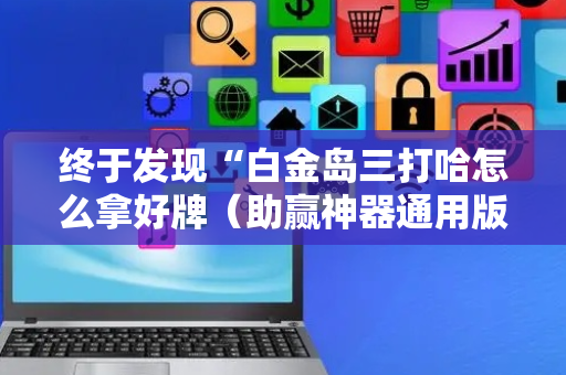 终于发现“白金岛三打哈怎么拿好牌（助赢神器通用版）