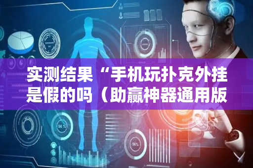 实测结果“手机玩扑克外挂是假的吗（助赢神器通用版）