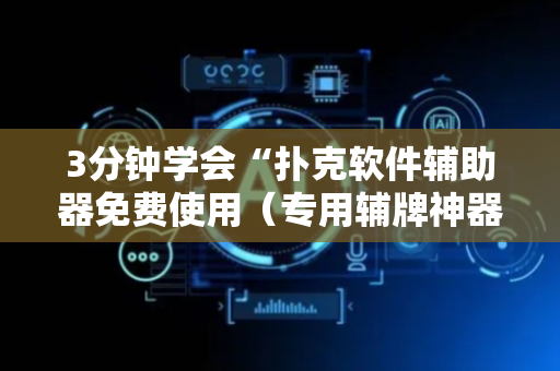 3分钟学会“扑克软件辅助器免费使用（专用辅牌神器免安装）