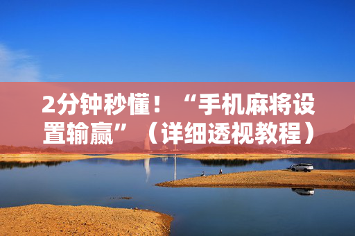 2分钟秒懂！“手机麻将设置输赢”（详细透视教程）-哔哩哔哩