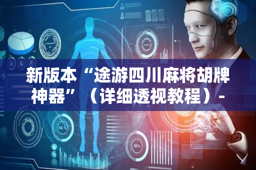 新版本“途游四川麻将胡牌神器”（详细透视教程）-哔哩哔哩